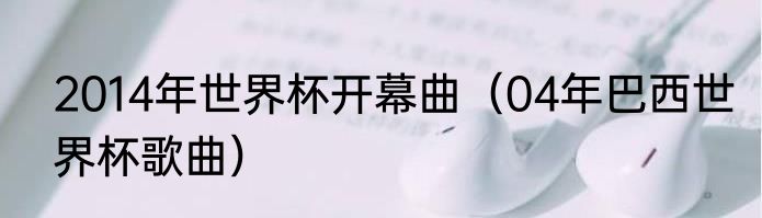 2014年世界杯开幕曲（04年巴西世界杯歌曲）