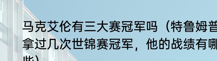 马克艾伦有三大赛冠军吗（特鲁姆普拿过几次世锦赛冠军，他的战绩有哪些）