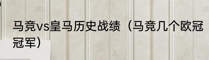 马竞vs皇马历史战绩（马竞几个欧冠冠军）
