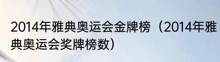 2014年雅典奥运会金牌榜（2014年雅典奥运会奖牌榜数）