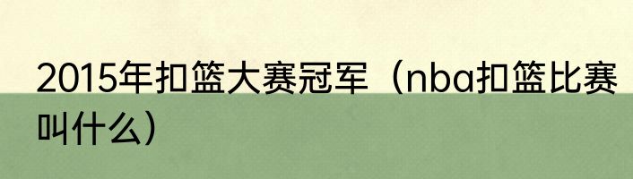 2015年扣篮大赛冠军（nba扣篮比赛叫什么）
