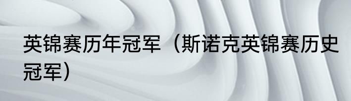 英锦赛历年冠军（斯诺克英锦赛历史冠军）