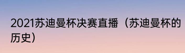 2021苏迪曼杯决赛直播（苏迪曼杯的历史）