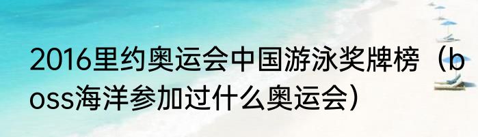 2016里约奥运会中国游泳奖牌榜（boss海洋参加过什么奥运会）