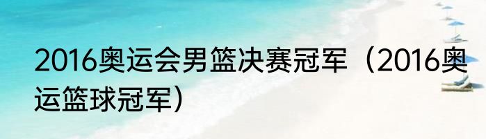 2016奥运会男篮决赛冠军（2016奥运篮球冠军）