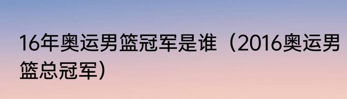 16年奥运男篮冠军是谁（2016奥运男篮总冠军）