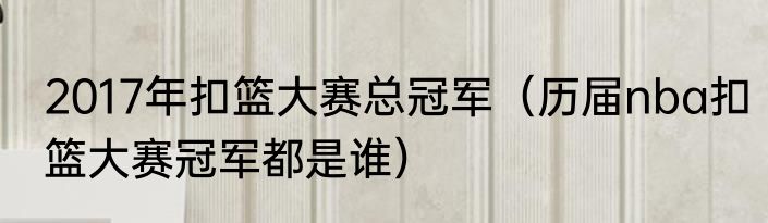 2017年扣篮大赛总冠军（历届nba扣篮大赛冠军都是谁）