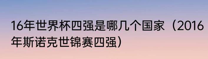 16年世界杯四强是哪几个国家（2016年斯诺克世锦赛四强）