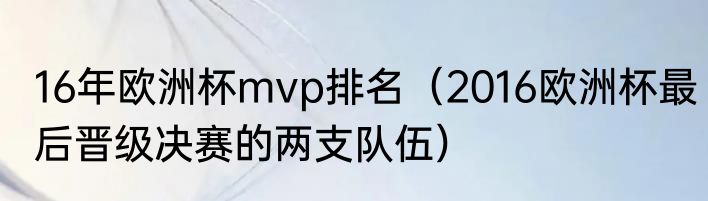 16年欧洲杯mvp排名（2016欧洲杯最后晋级决赛的两支队伍）