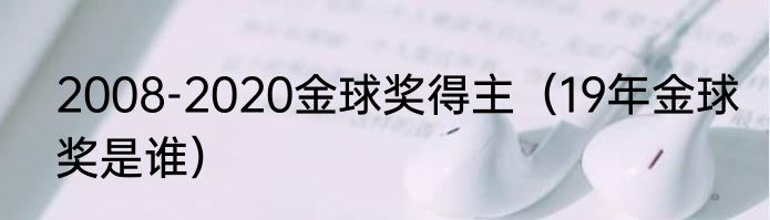 2008-2020金球奖得主（19年金球奖是谁）