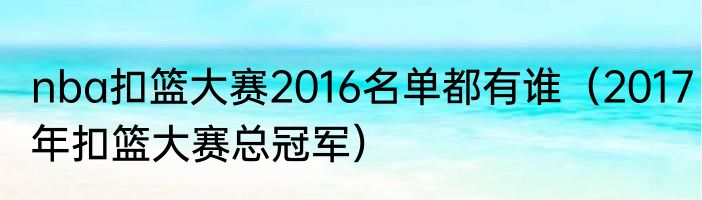 nba扣篮大赛2016名单都有谁（2017年扣篮大赛总冠军）