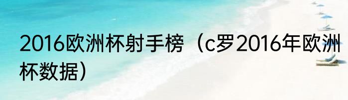 2016欧洲杯射手榜（c罗2016年欧洲杯数据）