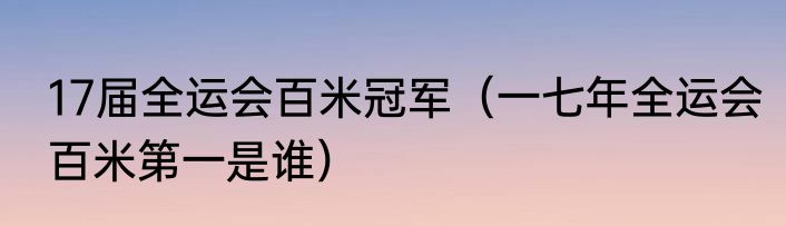 17届全运会百米冠军（一七年全运会百米第一是谁）