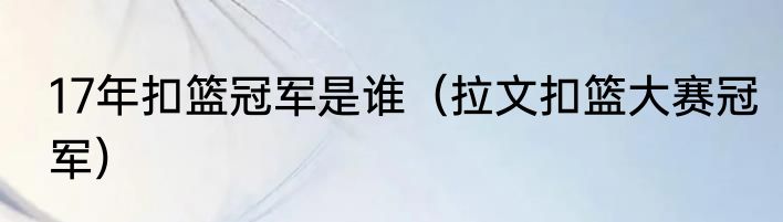 17年扣篮冠军是谁（拉文扣篮大赛冠军）