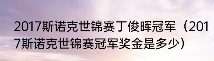 2017斯诺克世锦赛丁俊晖冠军（2017斯诺克世锦赛冠军奖金是多少）