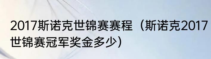 2017斯诺克世锦赛赛程（斯诺克2017世锦赛冠军奖金多少）