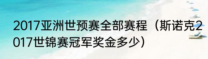 2017亚洲世预赛全部赛程（斯诺克2017世锦赛冠军奖金多少）