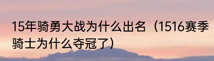 15年骑勇大战为什么出名（1516赛季骑士为什么夺冠了）