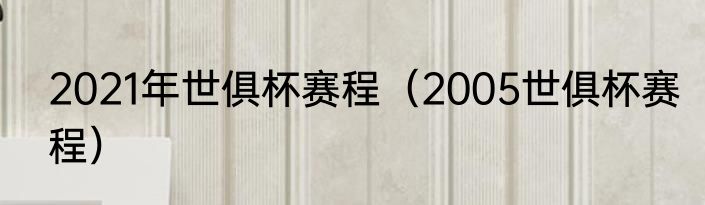 2021年世俱杯赛程（2005世俱杯赛程）