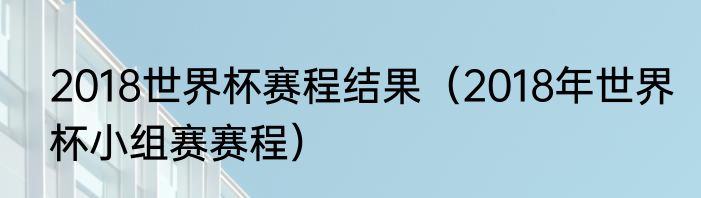 2018世界杯赛程结果（2018年世界杯小组赛赛程）