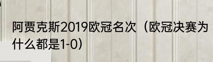 阿贾克斯2019欧冠名次（欧冠决赛为什么都是1-0）