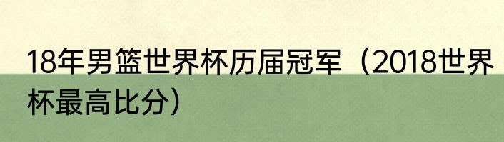 18年男篮世界杯历届冠军（2018世界杯最高比分）