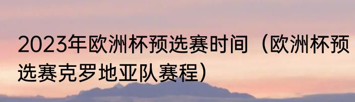 2023年欧洲杯预选赛时间（欧洲杯预选赛克罗地亚队赛程）