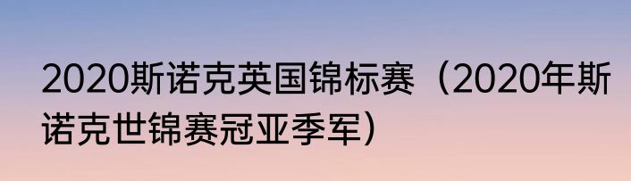2020斯诺克英国锦标赛（2020年斯诺克世锦赛冠亚季军）