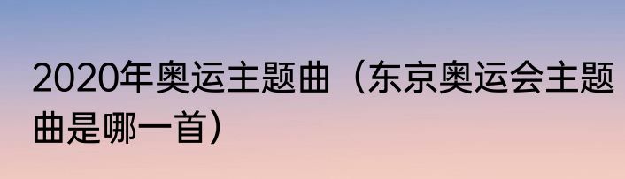 2020年奥运主题曲（东京奥运会主题曲是哪一首）