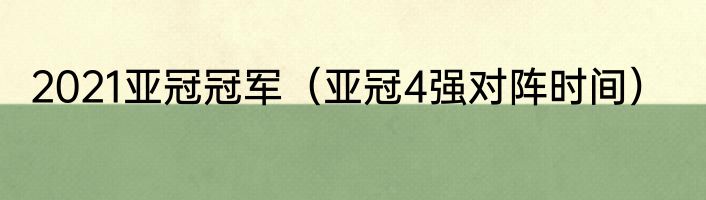 2021亚冠冠军（亚冠4强对阵时间）