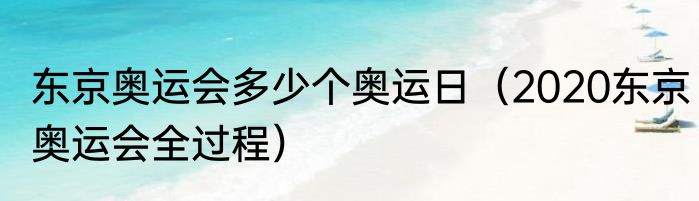 东京奥运会多少个奥运日（2020东京奥运会全过程）