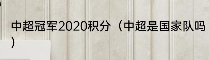 中超冠军2020积分（中超是国家队吗）