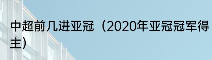 中超前几进亚冠（2020年亚冠冠军得主）