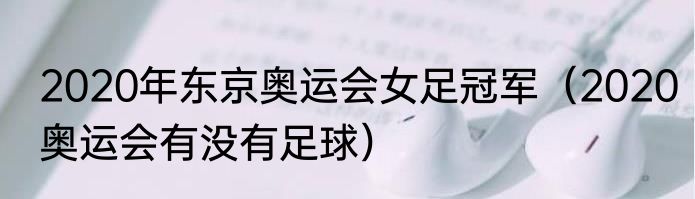 2020年东京奥运会女足冠军（2020奥运会有没有足球）