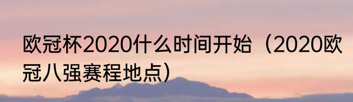 欧冠杯2020什么时间开始（2020欧冠八强赛程地点）