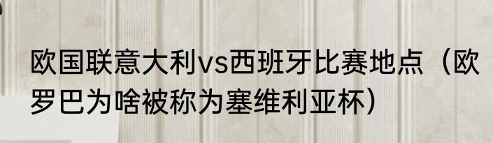 欧国联意大利vs西班牙比赛地点（欧罗巴为啥被称为塞维利亚杯）