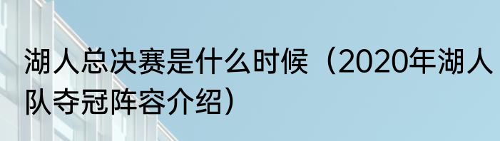 湖人总决赛是什么时候（2020年湖人队夺冠阵容介绍）