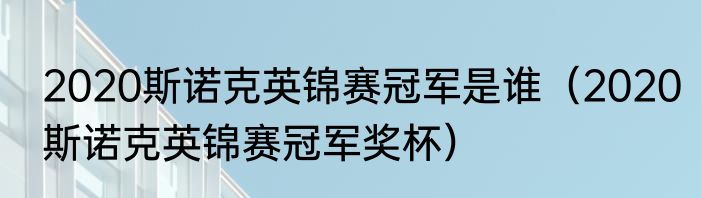 2020斯诺克英锦赛冠军是谁（2020斯诺克英锦赛冠军奖杯）