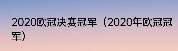 2020欧冠决赛冠军（2020年欧冠冠军）