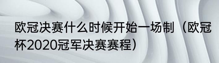 欧冠决赛什么时候开始一场制（欧冠杯2020冠军决赛赛程）