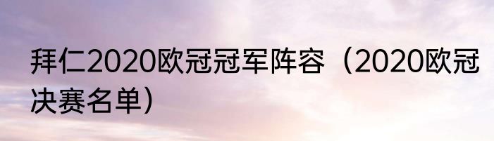 拜仁2020欧冠冠军阵容（2020欧冠决赛名单）