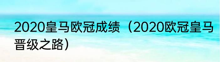 2020皇马欧冠成绩（2020欧冠皇马晋级之路）