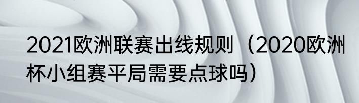 2021欧洲联赛出线规则（2020欧洲杯小组赛平局需要点球吗）