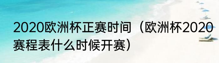 2020欧洲杯正赛时间（欧洲杯2020赛程表什么时候开赛）