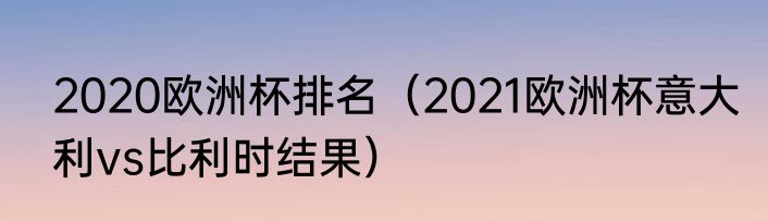 2020欧洲杯排名（2021欧洲杯意大利vs比利时结果）