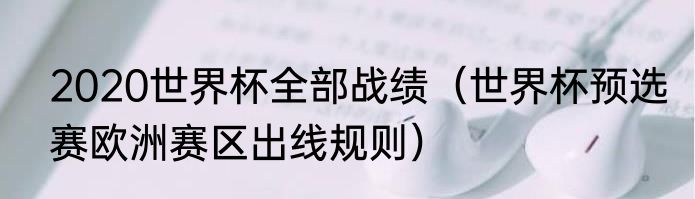 2020世界杯全部战绩（世界杯预选赛欧洲赛区出线规则）