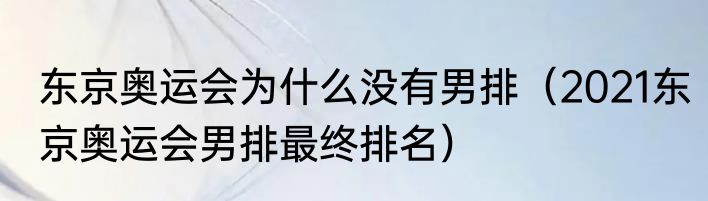 东京奥运会为什么没有男排（2021东京奥运会男排最终排名）