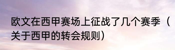 欧文在西甲赛场上征战了几个赛季（关于西甲的转会规则）