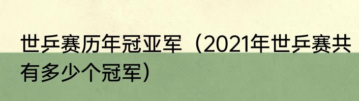 世乒赛历年冠亚军（2021年世乒赛共有多少个冠军）
