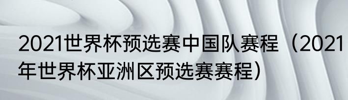 2021世界杯预选赛中国队赛程（2021年世界杯亚洲区预选赛赛程）